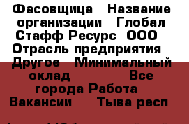 Фасовщица › Название организации ­ Глобал Стафф Ресурс, ООО › Отрасль предприятия ­ Другое › Минимальный оклад ­ 40 000 - Все города Работа » Вакансии   . Тыва респ.